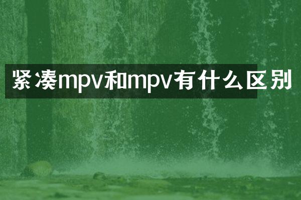 紧凑mpv和mpv有什么区别