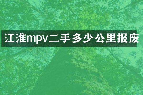江淮mpv二手多少公里报废