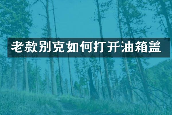 老款别克如何打开油箱盖