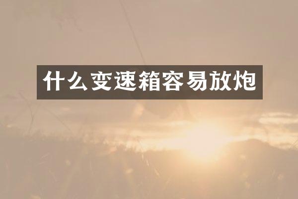 什么变速箱容易放炮