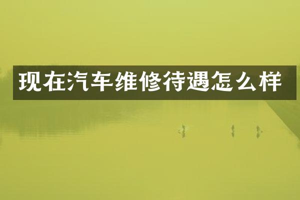 现在汽车维修待遇怎么样