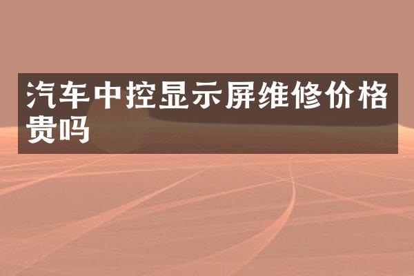 汽车中控显示屏维修价格贵吗