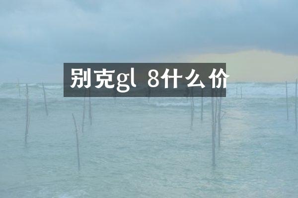 别克gl 8什么价