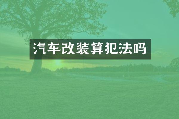汽车改装算犯法吗