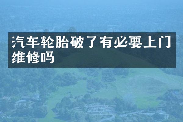 汽车轮胎破了有必要上门维修吗