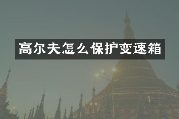 高尔夫怎么保护变速箱