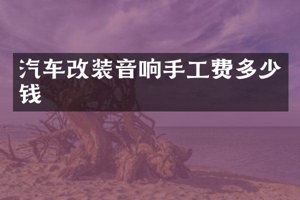 汽车改装音响手工费多少钱
