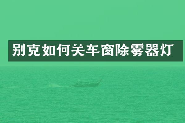 别克如何关车窗除雾器灯
