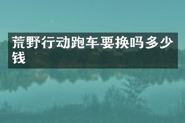 荒野行动跑车要换吗多少钱