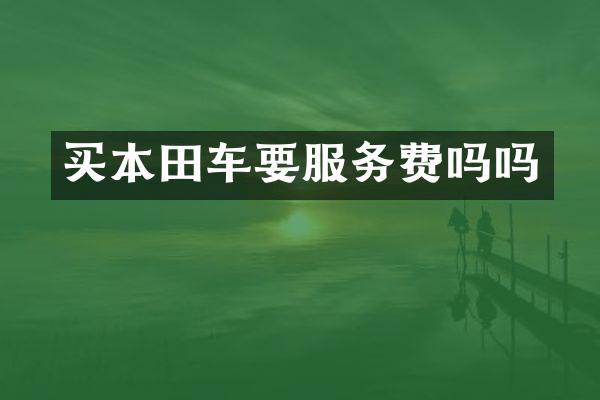 买本田车要服务费吗吗