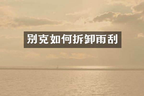 别克如何拆卸雨刮