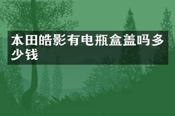 本田皓影有电瓶盒盖吗多少钱