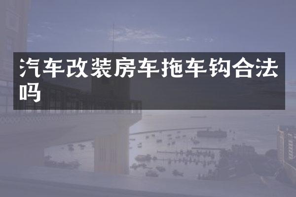 汽车改装房车拖车钩合法吗