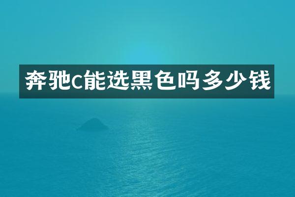 奔驰c能选黑色吗多少钱