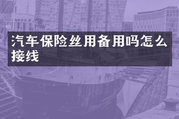 汽车保险丝用备用吗怎么接线