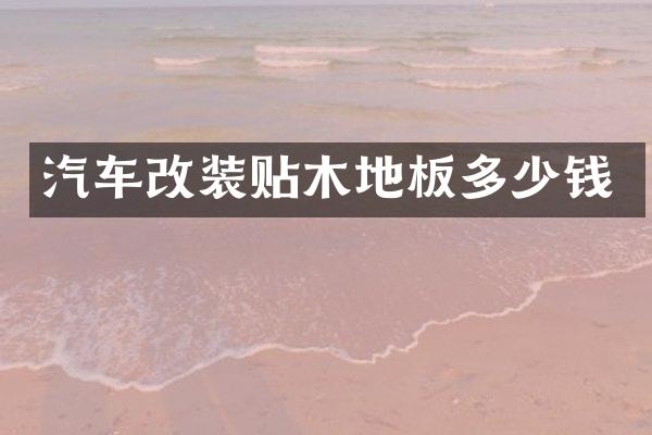 汽车改装贴木地板多少钱