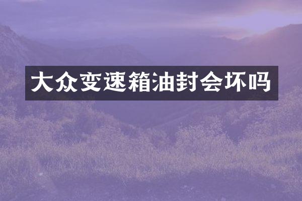 大众变速箱油封会坏吗