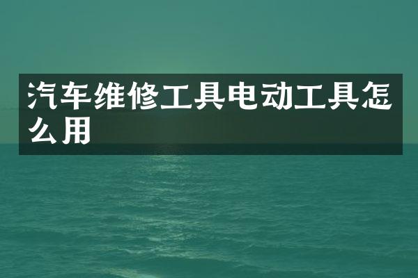 汽车维修工具电动工具怎么用