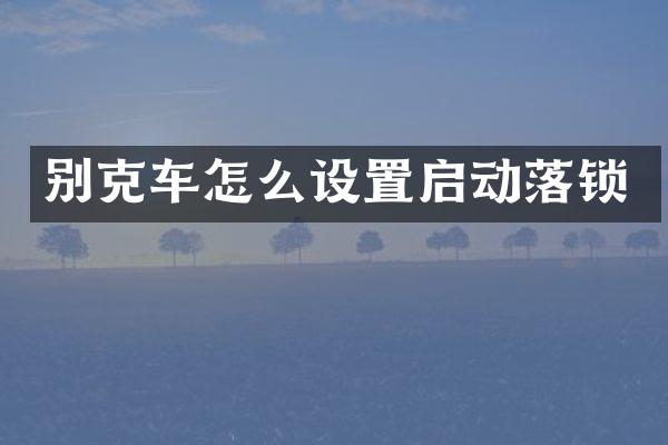 别克车怎么设置启动落锁