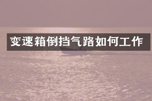 变速箱倒挡气路如何工作