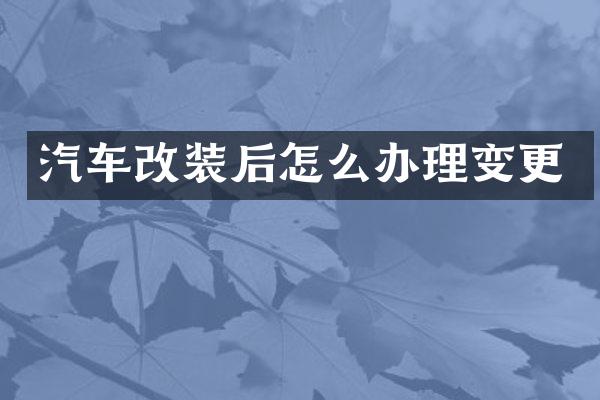 汽车改装后怎么办理变更