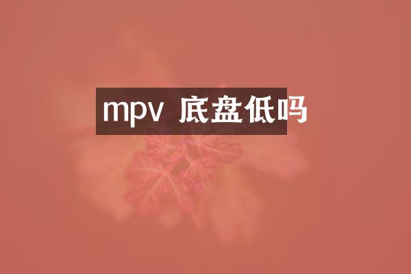 mpv 底盘低吗