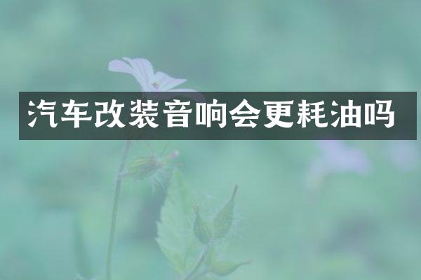 汽车改装音响会更耗油吗