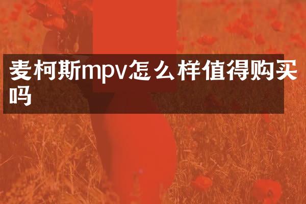 麦柯斯mpv怎么样值得购买吗