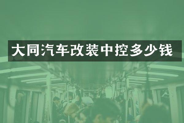 大同汽车改装中控多少钱