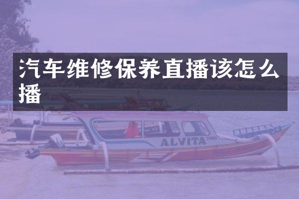 汽车维修保养直播该怎么播