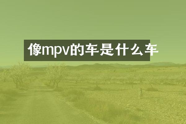 像mpv的车是什么车