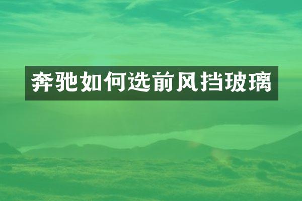 奔驰如何选前风挡玻璃