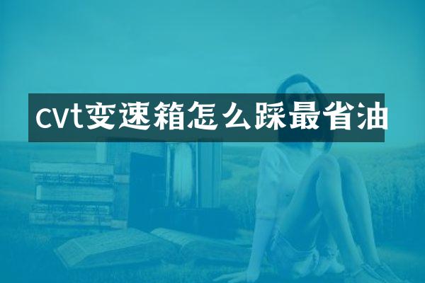 cvt变速箱怎么踩最省油