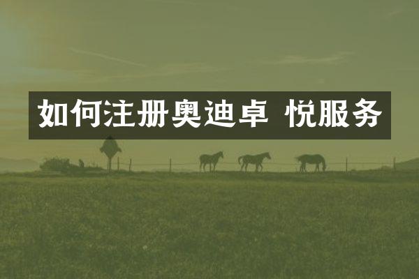 如何注册奥迪卓 悦服务