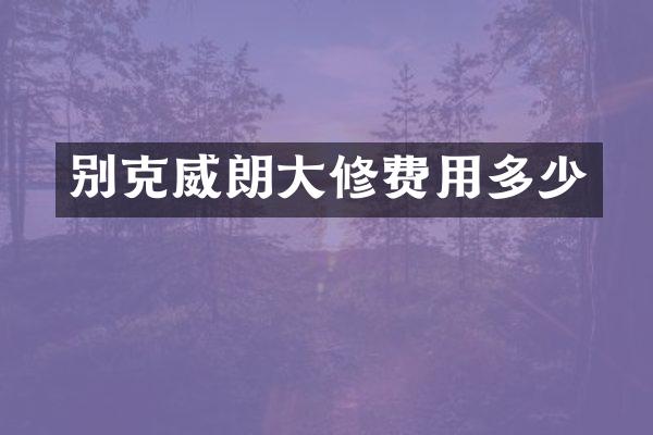 别克威朗大修费用多少
