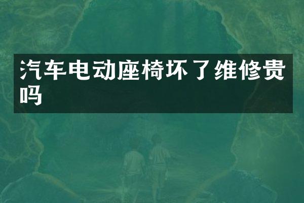 汽车电动座椅坏了维修贵吗