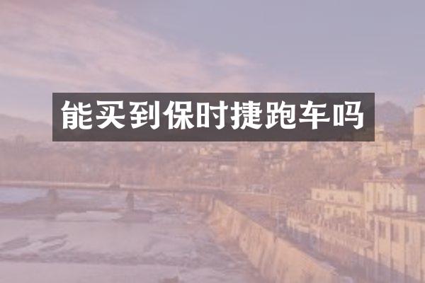 能买到保时捷跑车吗