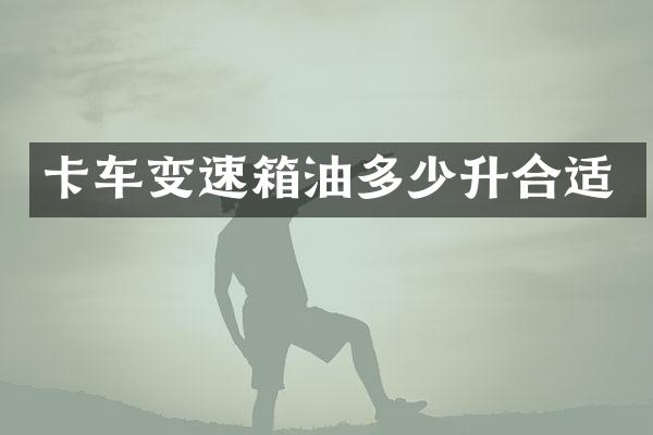 卡车变速箱油多少升合适