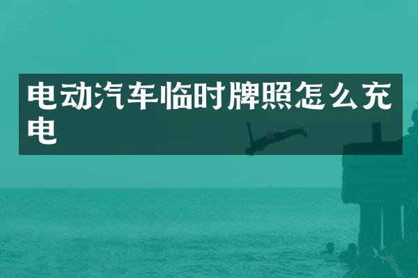 电动汽车临时牌照怎么充电