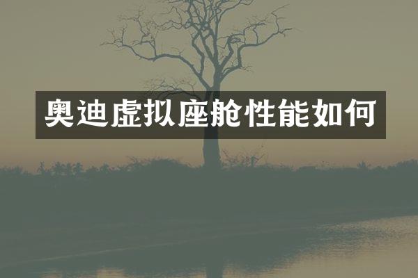 奥迪虚拟座舱性能如何