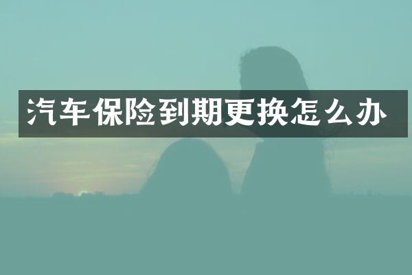 汽车保险到期更换怎么办