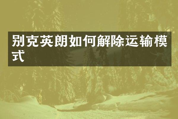 别克英朗如何解除运输模式