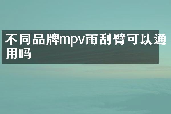 不同品牌mpv雨刮臂可以通用吗