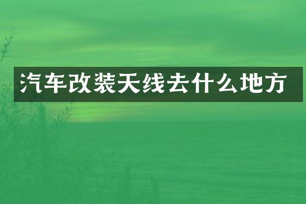 汽车改装天线去什么地方
