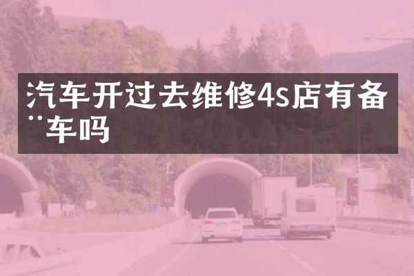 汽车开过去维修4s店有备用车吗