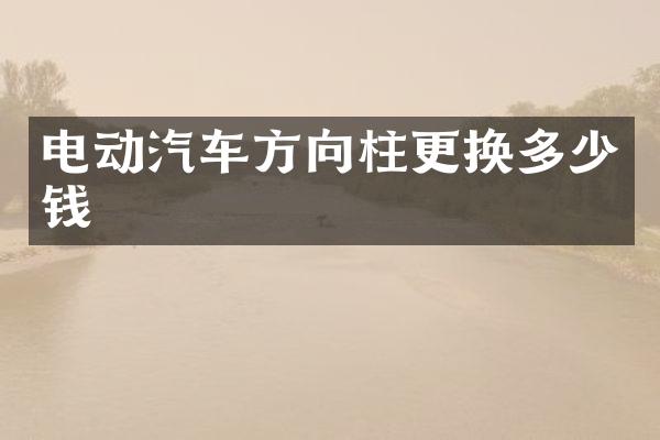 电动汽车方向柱更换多少钱