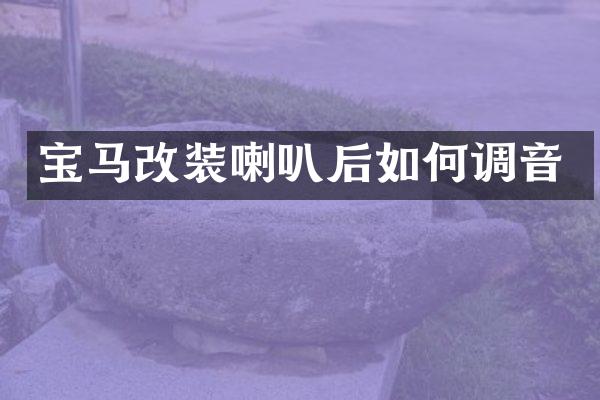 宝马改装喇叭后如何调音