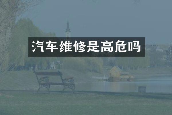 汽车维修是高危吗