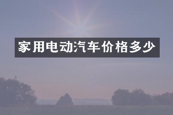 家用电动汽车价格多少