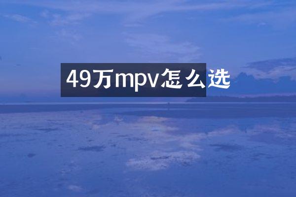 49万mpv怎么选